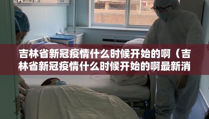 吉林省新冠疫情什么时候开始的啊（吉林省新冠疫情什么时候开始的啊最新消息）