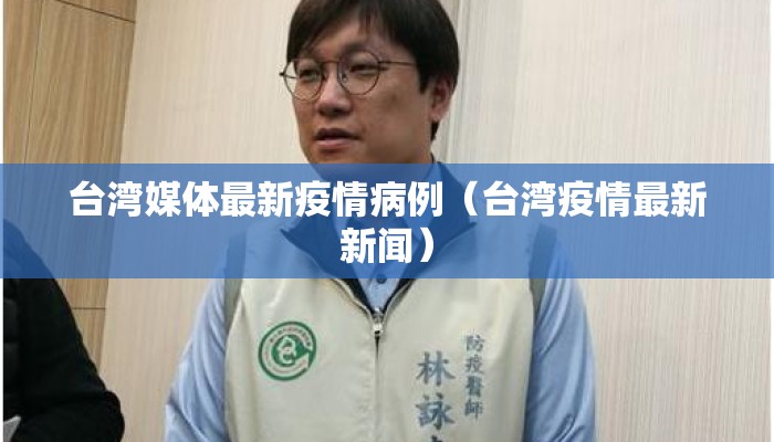 台湾媒体最新疫情病例（台湾疫情最新新闻）