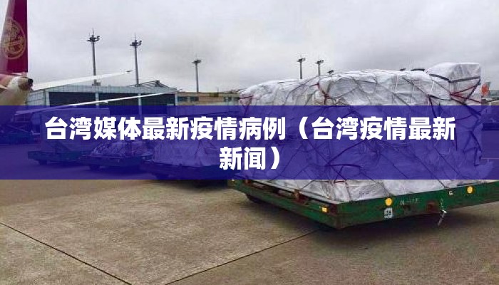 台湾媒体最新疫情病例（台湾疫情最新新闻）