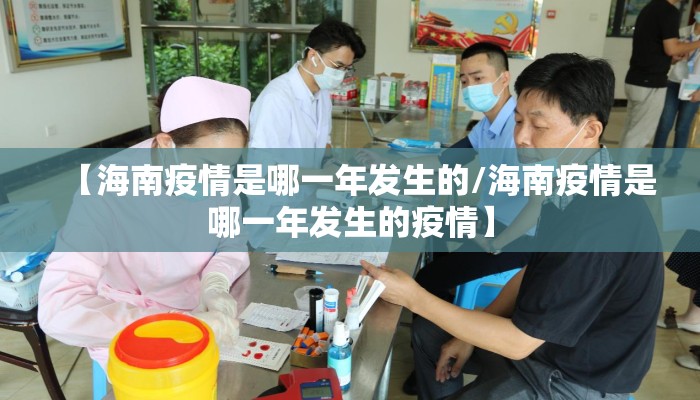 【海南疫情是哪一年发生的/海南疫情是哪一年发生的疫情】
