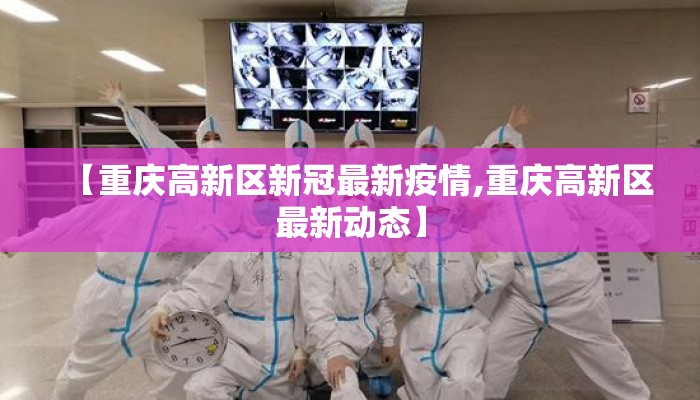 【重庆高新区新冠最新疫情,重庆高新区最新动态】