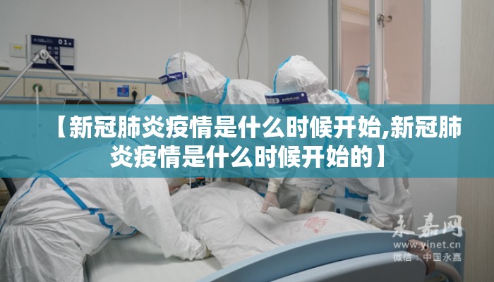 【新冠肺炎疫情是什么时候开始,新冠肺炎疫情是什么时候开始的】