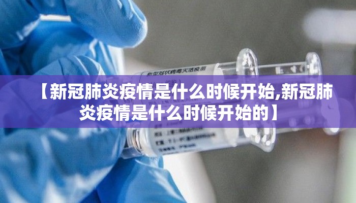 【新冠肺炎疫情是什么时候开始,新冠肺炎疫情是什么时候开始的】