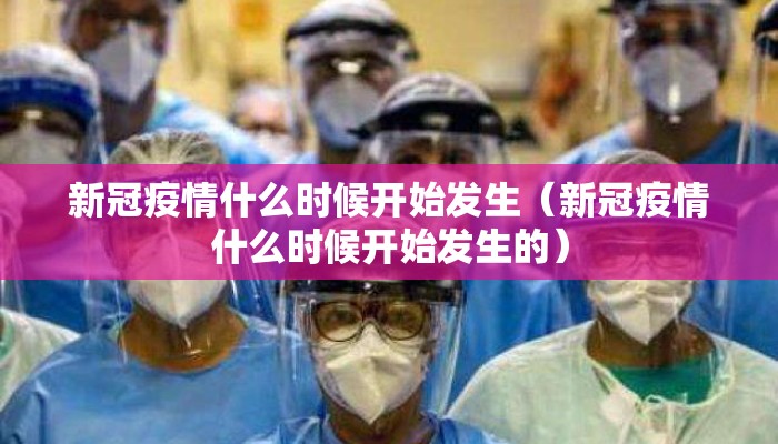 新冠疫情什么时候开始发生（新冠疫情什么时候开始发生的）