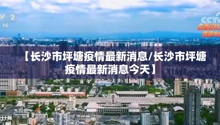 【长沙市坪塘疫情最新消息/长沙市坪塘疫情最新消息今天】