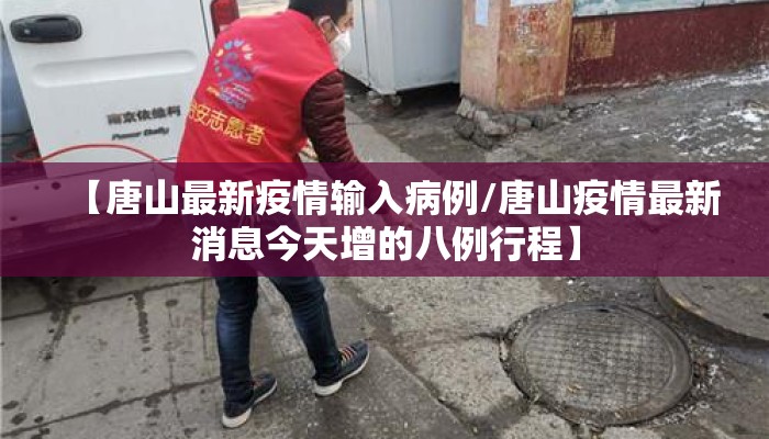 【唐山最新疫情输入病例/唐山疫情最新消息今天增的八例行程】