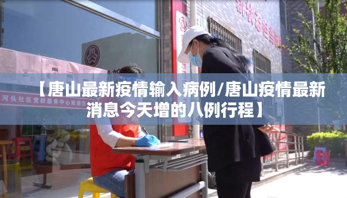 【唐山最新疫情输入病例/唐山疫情最新消息今天增的八例行程】
