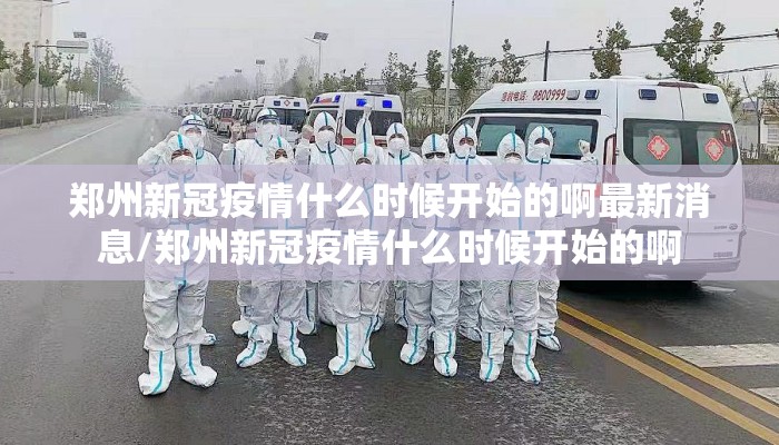 郑州新冠疫情什么时候开始的啊最新消息/郑州新冠疫情什么时候开始的啊
