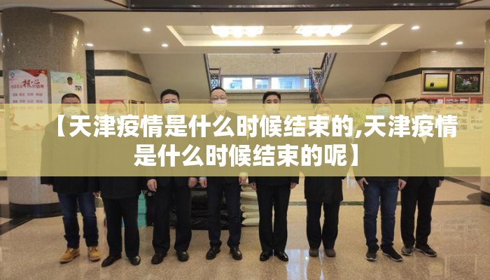 【天津疫情是什么时候结束的,天津疫情是什么时候结束的呢】
