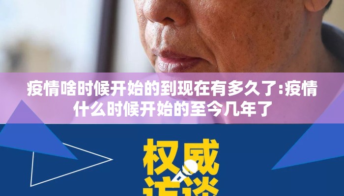 疫情啥时候开始的到现在有多久了:疫情什么时候开始的至今几年了