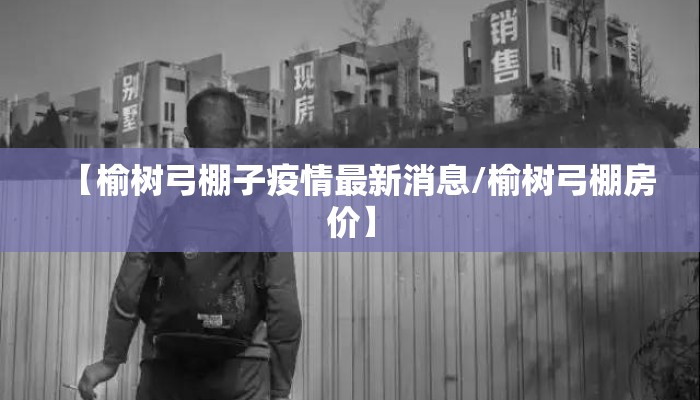 【榆树弓棚子疫情最新消息/榆树弓棚房价】