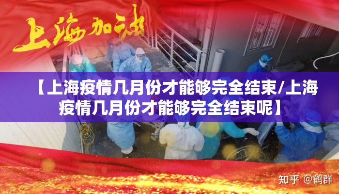 【上海疫情几月份才能够完全结束/上海疫情几月份才能够完全结束呢】