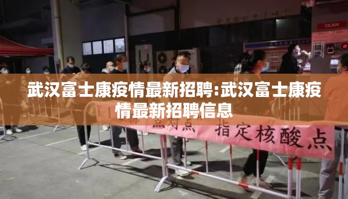 武汉富士康疫情最新招聘:武汉富士康疫情最新招聘信息