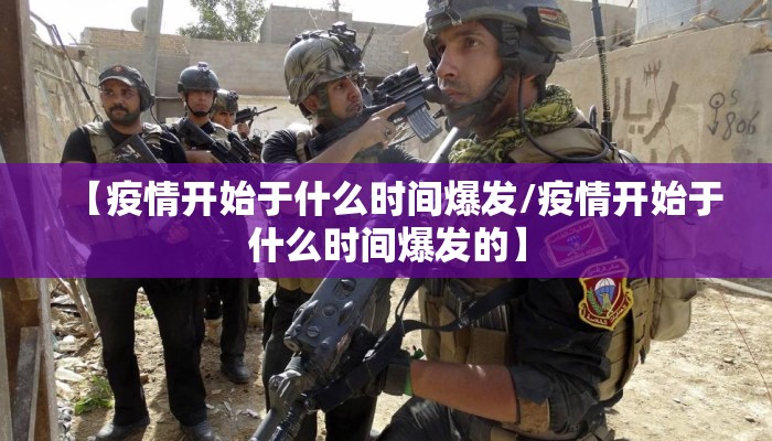 【疫情开始于什么时间爆发/疫情开始于什么时间爆发的】