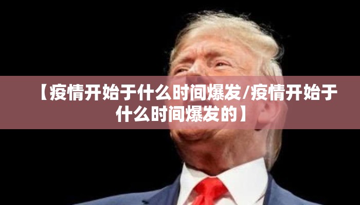 【疫情开始于什么时间爆发/疫情开始于什么时间爆发的】