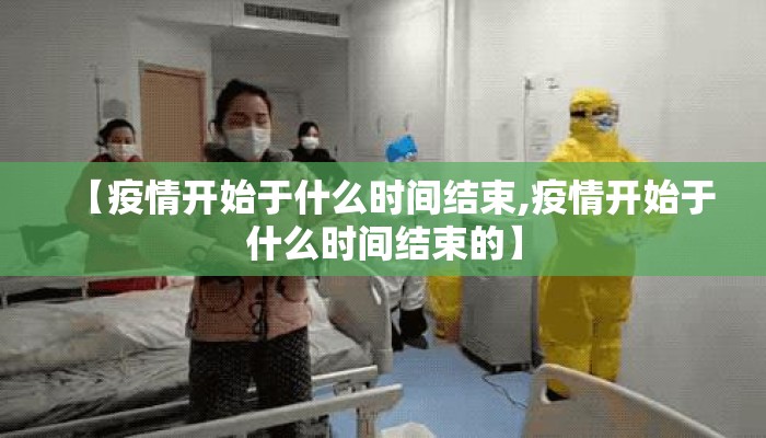 【疫情开始于什么时间结束,疫情开始于什么时间结束的】
