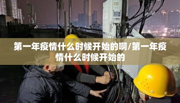 第一年疫情什么时候开始的啊/第一年疫情什么时候开始的