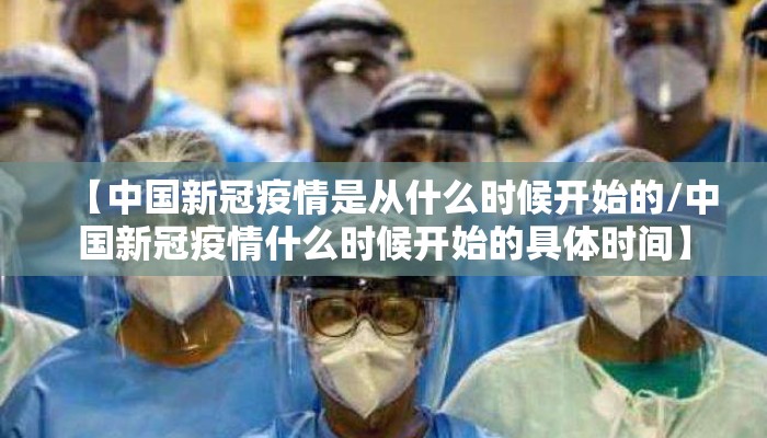 【中国新冠疫情是从什么时候开始的/中国新冠疫情什么时候开始的具体时间】