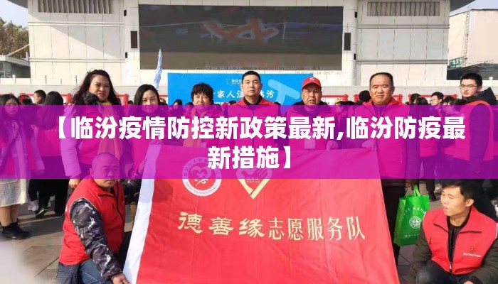 【临汾疫情防控新政策最新,临汾防疫最新措施】