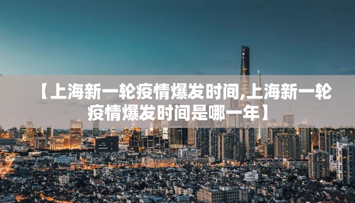 【上海新一轮疫情爆发时间,上海新一轮疫情爆发时间是哪一年】