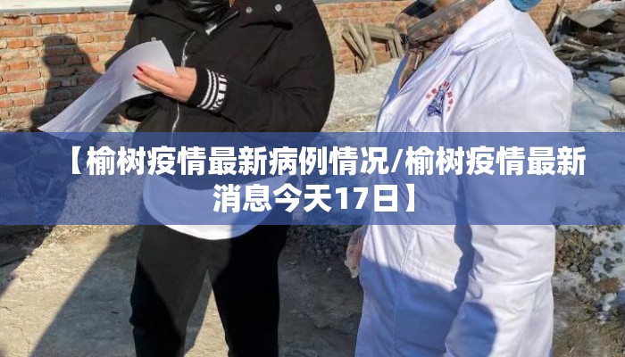 【榆树疫情最新病例情况/榆树疫情最新消息今天17日】