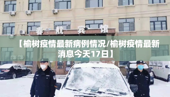 【榆树疫情最新病例情况/榆树疫情最新消息今天17日】