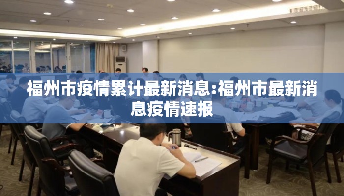 福州市疫情累计最新消息:福州市最新消息疫情速报