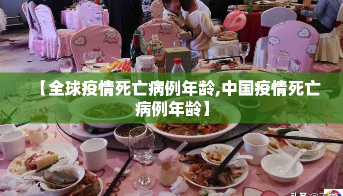 【全球疫情死亡病例年龄,中国疫情死亡病例年龄】