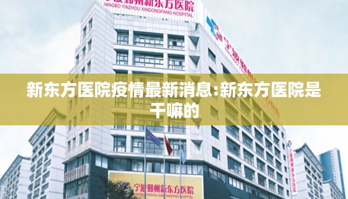 新东方医院疫情最新消息:新东方医院是干嘛的