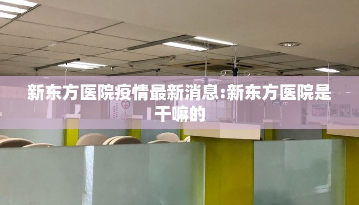 新东方医院疫情最新消息:新东方医院是干嘛的