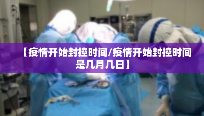 【疫情开始封控时间/疫情开始封控时间是几月几日】