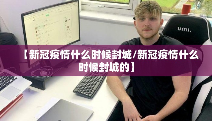 【新冠疫情什么时候封城/新冠疫情什么时候封城的】
