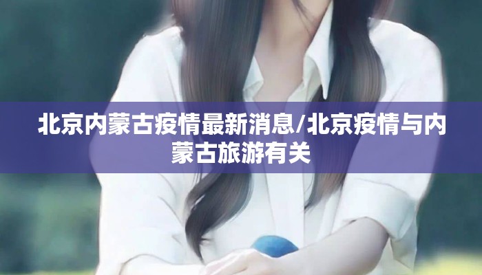 北京内蒙古疫情最新消息/北京疫情与内蒙古旅游有关