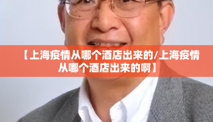 【上海疫情从哪个酒店出来的/上海疫情从哪个酒店出来的啊】