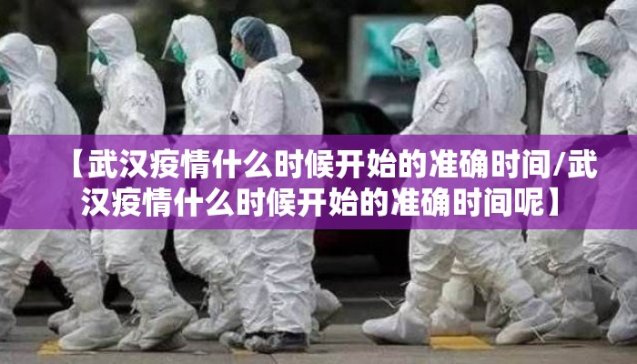 【武汉疫情什么时候开始的准确时间/武汉疫情什么时候开始的准确时间呢】