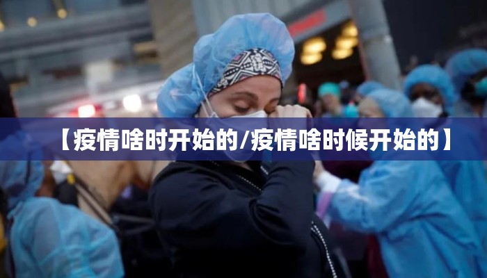【疫情啥时开始的/疫情啥时候开始的】
