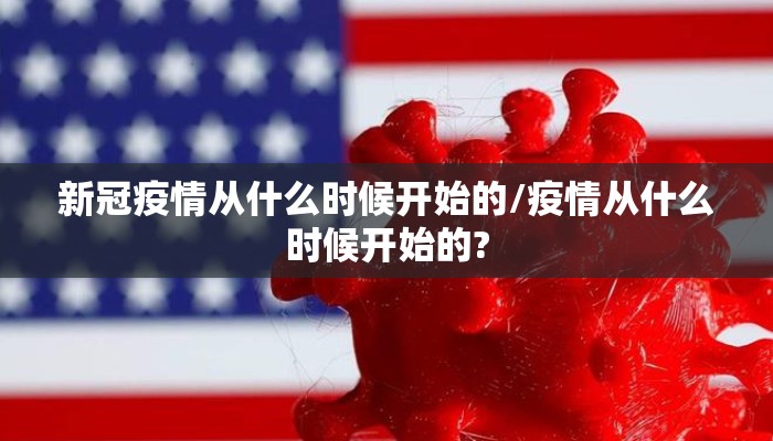 新冠疫情从什么时候开始的/疫情从什么时候开始的?