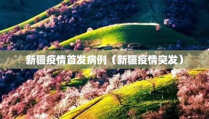 新疆疫情首发病例（新疆疫情突发）
