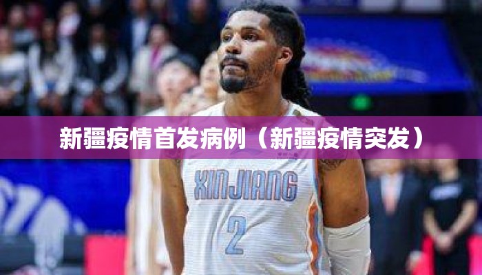 新疆疫情首发病例（新疆疫情突发）