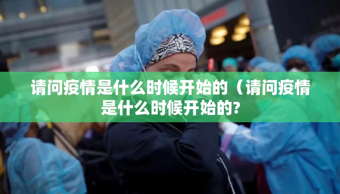 请问疫情是什么时候开始的（请问疫情是什么时候开始的?