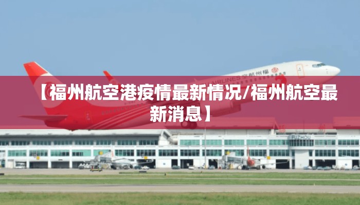【福州航空港疫情最新情况/福州航空最新消息】