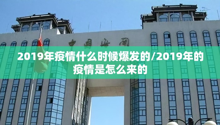 2019年疫情什么时候爆发的/2019年的疫情是怎么来的