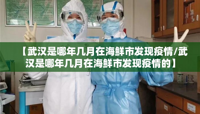 【武汉是哪年几月在海鲜市发现疫情/武汉是哪年几月在海鲜市发现疫情的】