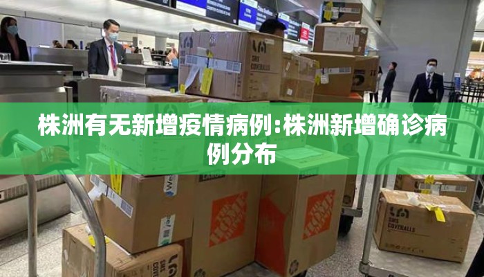 株洲有无新增疫情病例:株洲新增确诊病例分布