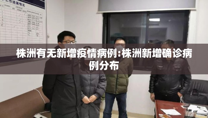 株洲有无新增疫情病例:株洲新增确诊病例分布