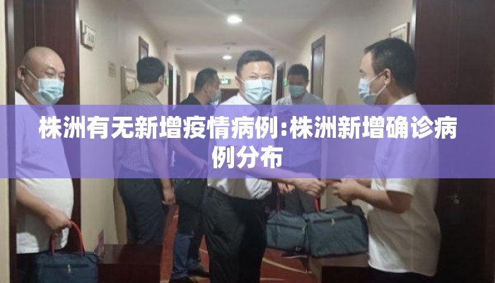 株洲有无新增疫情病例:株洲新增确诊病例分布