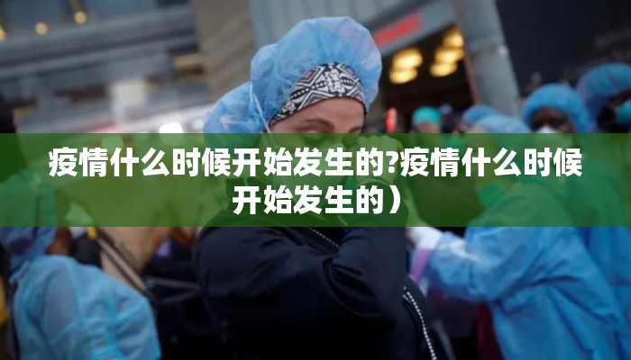 疫情什么时候开始发生的?疫情什么时候开始发生的）