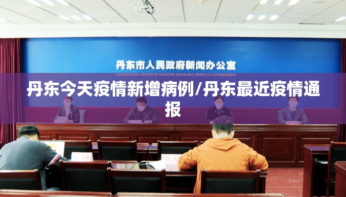 丹东今天疫情新增病例/丹东最近疫情通报