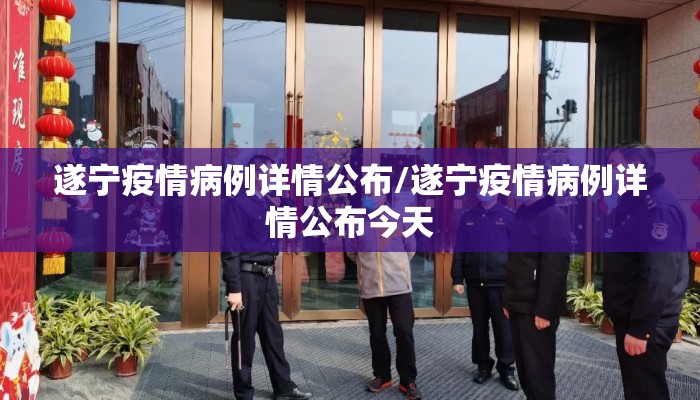 遂宁疫情病例详情公布/遂宁疫情病例详情公布今天