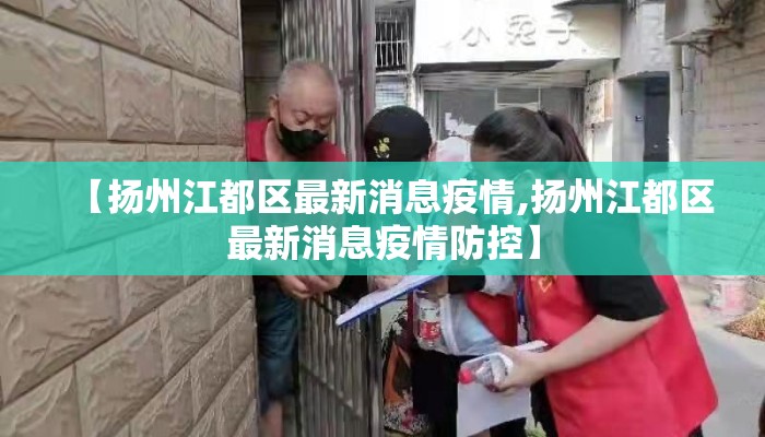 【扬州江都区最新消息疫情,扬州江都区最新消息疫情防控】